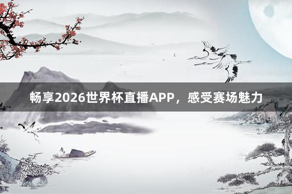 畅享2026世界杯直播APP,感受赛场魅力