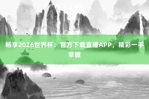畅享2026世界杯:官方下载直播APP,精彩一手掌握