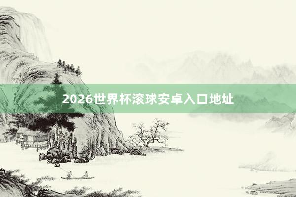 2026世界杯滚球安卓入口地址