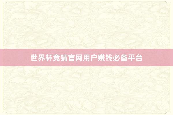 世界杯竞猜官网用户赚钱必备平台