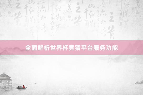 全面解析世界杯竞猜平台服务功能