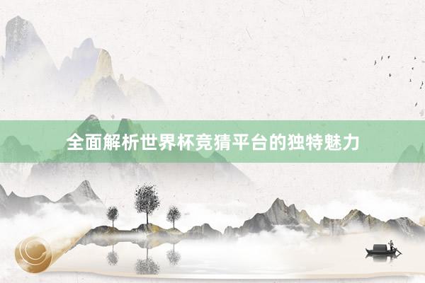 全面解析世界杯竞猜平台的独特魅力