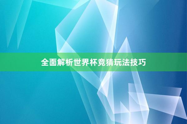 全面解析世界杯竞猜玩法技巧
