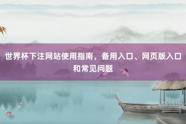 世界杯下注网站使用指南，备用入口、网页版入口和常见问题