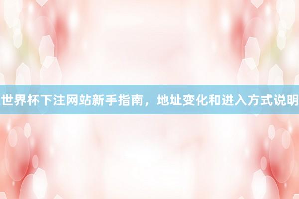 世界杯下注网站新手指南，地址变化和进入方式说明