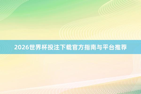 2026世界杯投注下载官方指南与平台推荐
