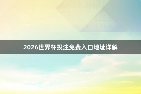 2026世界杯投注免费入口地址详解