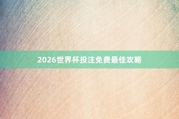 2026世界杯投注免费最佳攻略