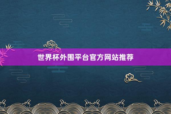 世界杯外围平台官方网站推荐