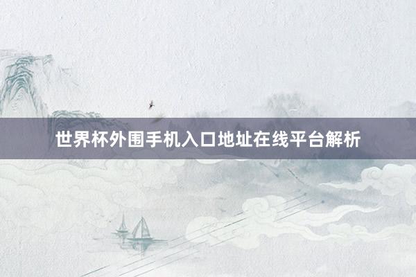 世界杯外围手机入口地址在线平台解析