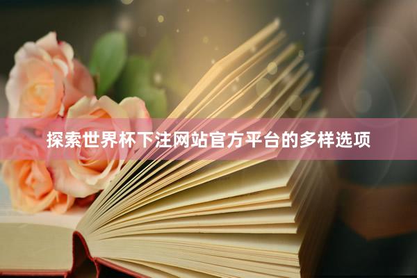 探索世界杯下注网站官方平台的多样选项