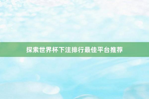 探索世界杯下注排行最佳平台推荐