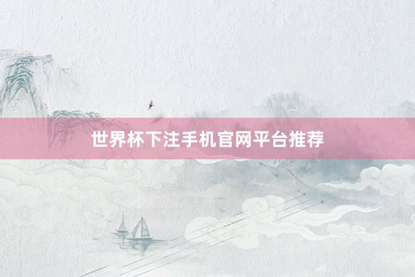 世界杯下注手机官网平台推荐