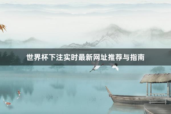 世界杯下注实时最新网址推荐与指南