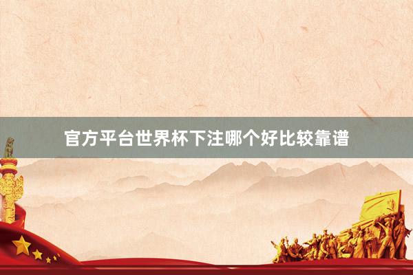 官方平台世界杯下注哪个好比较靠谱