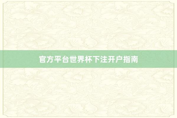 官方平台世界杯下注开户指南