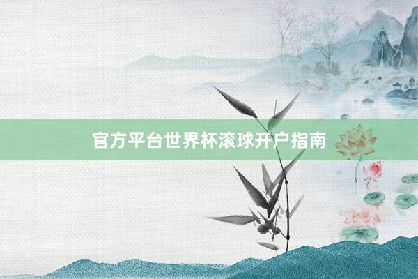 官方平台世界杯滚球开户指南
