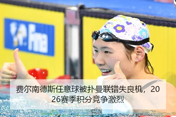 费尔南德斯任意球被扑曼联错失良机，2026赛季积分竞争激烈